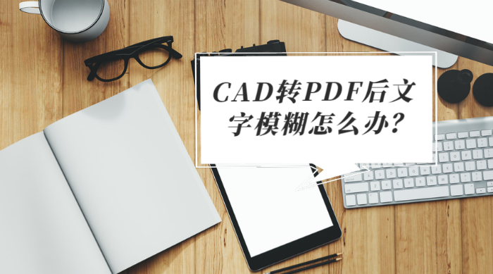 CAD轉(zhuǎn)PDF后文字模糊怎么辦？