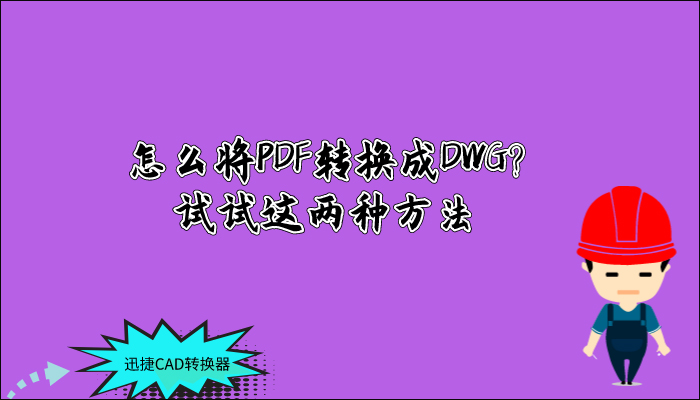 怎么將PDF轉(zhuǎn)換成DWG？試試這兩種方法