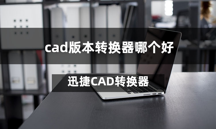 cad版本轉(zhuǎn)換器哪個好